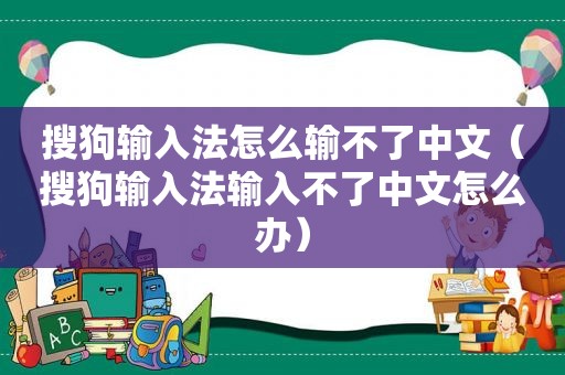 搜狗输入法怎么输不了中文（搜狗输入法输入不了中文怎么办）