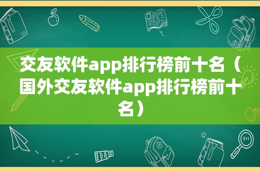 交友软件app排行榜前十名（国外交友软件app排行榜前十名）