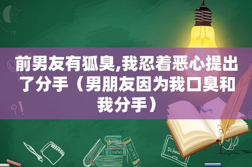 前男友有狐臭,我忍着恶心提出了分手（男朋友因为我口臭和我分手）