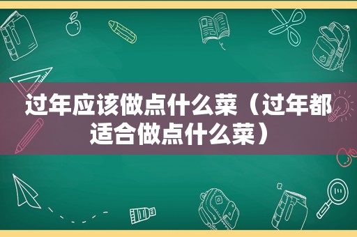 过年应该做点什么菜（过年都适合做点什么菜）