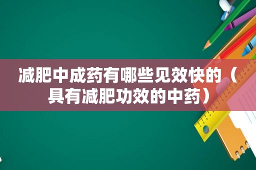 减肥中成药有哪些见效快的（具有减肥功效的中药）