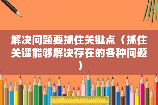 解决问题要抓住关键点（抓住关键能够解决存在的各种问题）