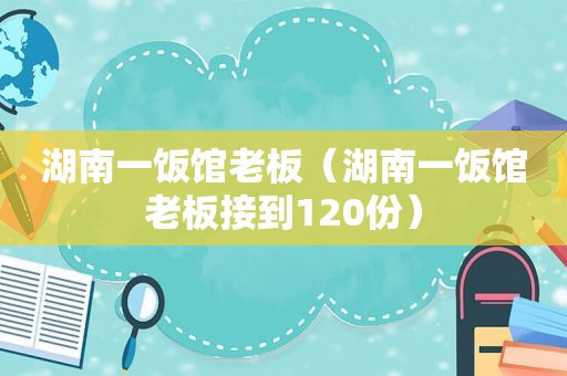 湖南一饭馆老板（湖南一饭馆老板接到120份）