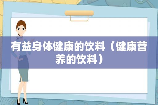 有益身体健康的饮料（健康营养的饮料）