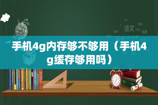 手机4g内存够不够用（手机4g缓存够用吗）