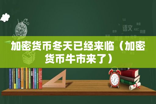 加密货币冬天已经来临（加密货币牛市来了）