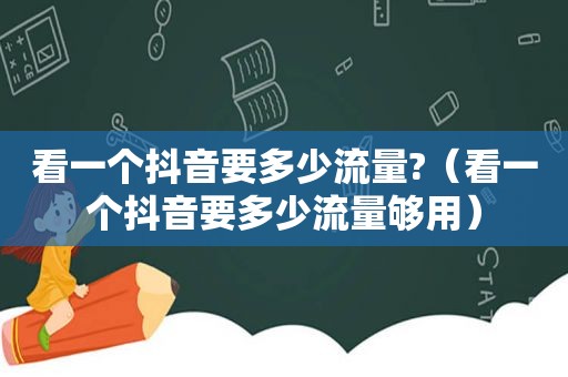 看一个抖音要多少流量?（看一个抖音要多少流量够用）