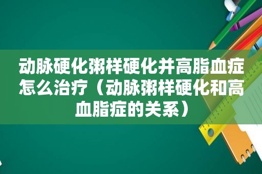 动脉硬化粥样硬化并高脂血症怎么治疗（动脉粥样硬化和高血脂症的关系）