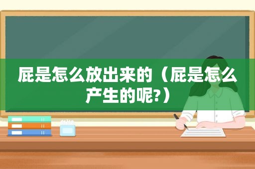 屁是怎么放出来的（屁是怎么产生的呢?）