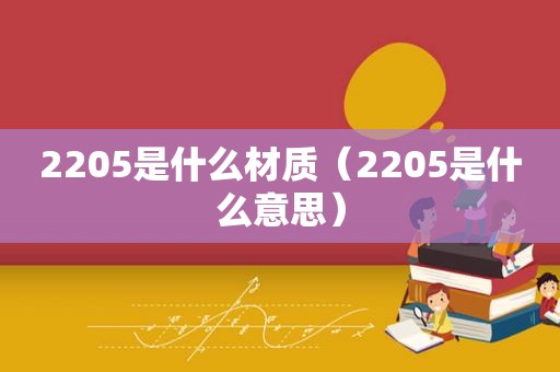 2205是什么材质（2205是什么意思）