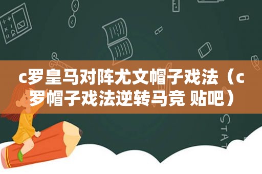 c罗皇马对阵尤文帽子戏法（c罗帽子戏法逆转马竞 贴吧）