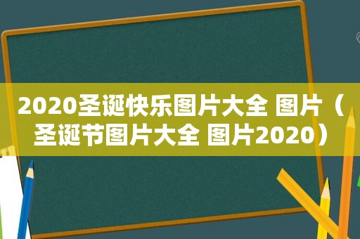 2020圣诞快乐图片大全 图片（圣诞节图片大全 图片2020）