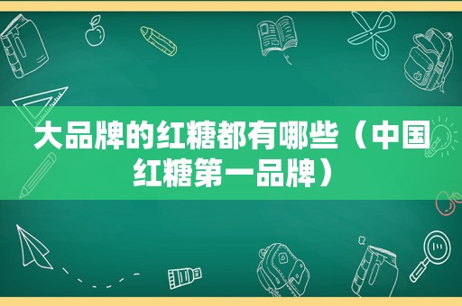 大品牌的红糖都有哪些（中国红糖第一品牌）