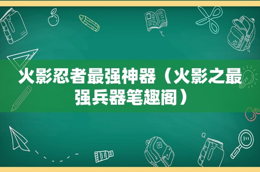 火影忍者最强神器（火影之最强兵器笔趣阁）