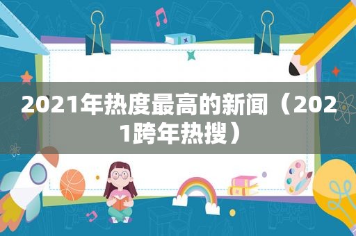 2021年热度最高的新闻（2021跨年热搜）