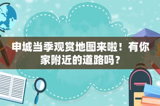 申城当季观赏地图来啦！有你家附近的道路吗？