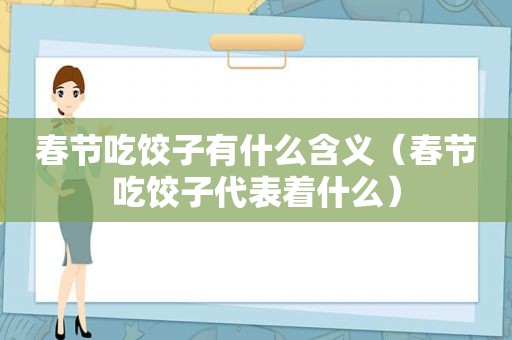 春节吃饺子有什么含义（春节吃饺子代表着什么）