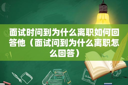 面试时问到为什么离职如何回答他（面试问到为什么离职怎么回答）