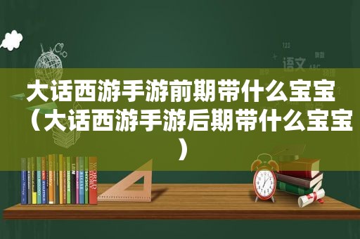 大话西游手游前期带什么宝宝（大话西游手游后期带什么宝宝）