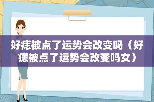 好痣被点了运势会改变吗（好痣被点了运势会改变吗女）