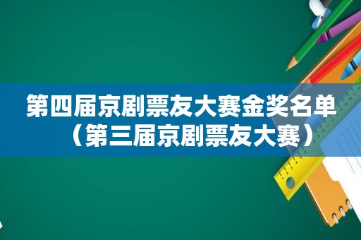 第四届京剧票友大赛金奖名单（第三届京剧票友大赛）