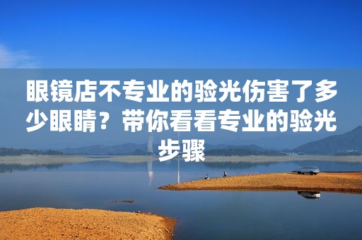 眼镜店不专业的验光伤害了多少眼睛？带你看看专业的验光步骤