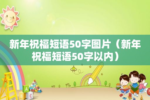 新年祝福短语50字图片（新年祝福短语50字以内）