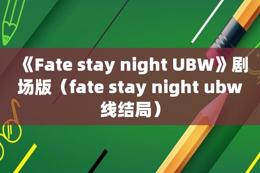 《Fate stay night UBW》剧场版（fate stay night ubw线结局）