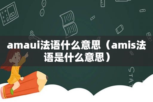 amaui法语什么意思（amis法语是什么意思）