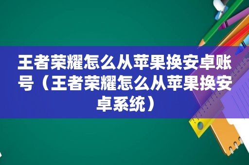 王者荣耀怎么从苹果换安卓账号（王者荣耀怎么从苹果换安卓系统）