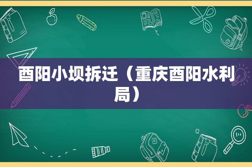 酉阳小坝拆迁（重庆酉阳水利局）