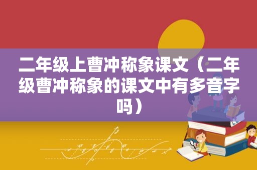 二年级上曹冲称象课文（二年级曹冲称象的课文中有多音字吗）