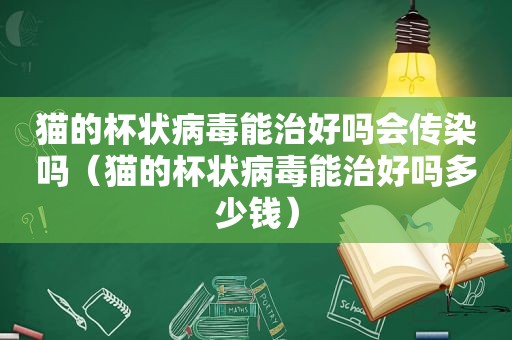 猫的杯状病毒能治好吗会传染吗（猫的杯状病毒能治好吗多少钱）