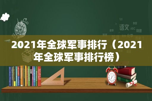 2021年全球军事排行（2021年全球军事排行榜）