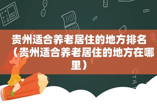 贵州适合养老居住的地方排名（贵州适合养老居住的地方在哪里）