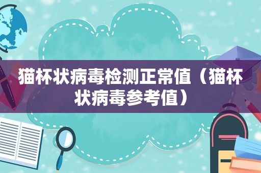 猫杯状病毒检测正常值（猫杯状病毒参考值）