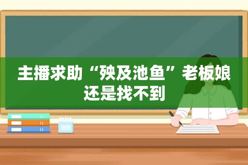 主播求助“殃及池鱼”老板娘还是找不到