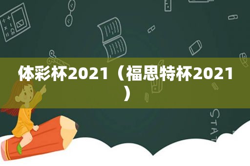  *** 杯2021（福思特杯2021）