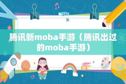 腾讯新moba手游（腾讯出过的moba手游）