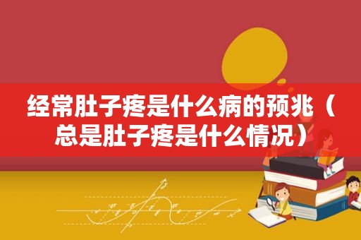 经常肚子疼是什么病的预兆（总是肚子疼是什么情况）