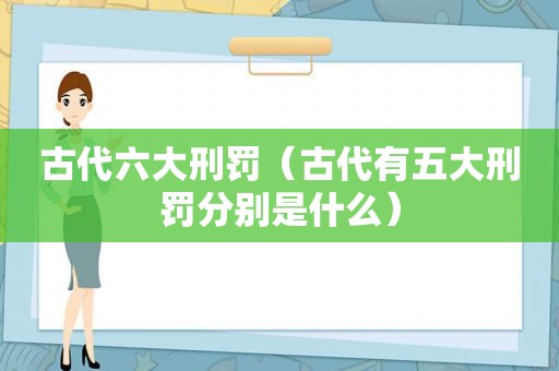 古代六大刑罚（古代有五大刑罚分别是什么）