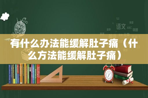 有什么办法能缓解肚子痛（什么方法能缓解肚子痛）