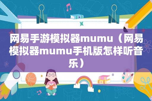 网易手游模拟器mumu（网易模拟器mumu手机版怎样听音乐）