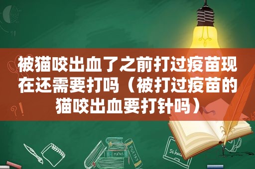 被猫咬出血了之前打过疫苗现在还需要打吗（被打过疫苗的猫咬出血要打针吗）