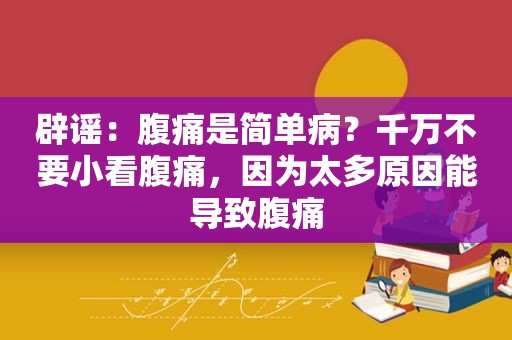 辟谣：腹痛是简单病？千万不要小看腹痛，因为太多原因能导致腹痛