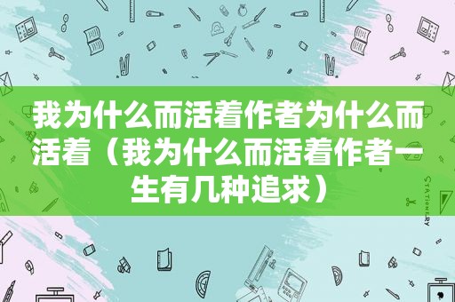 我为什么而活着作者为什么而活着（我为什么而活着作者一生有几种追求）