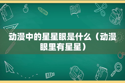 动漫中的星星眼是什么（动漫眼里有星星）