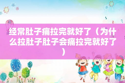 经常肚子痛拉完就好了（为什么拉肚子肚子会痛拉完就好了）