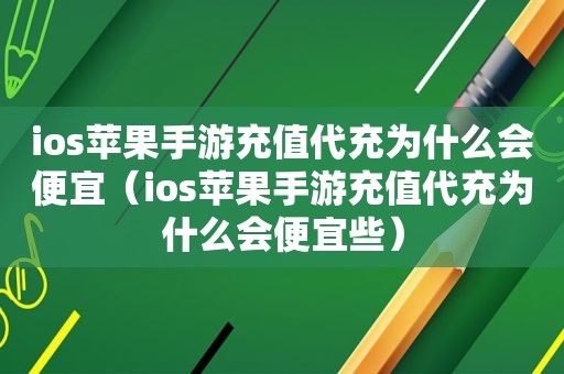 ios苹果手游充值代充为什么会便宜（ios苹果手游充值代充为什么会便宜些）