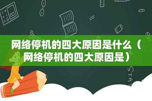 网络停机的四大原因是什么（网络停机的四大原因是）